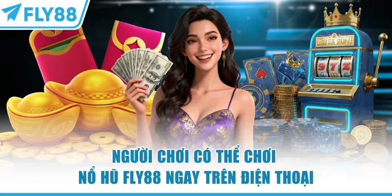 Người chơi có thể chơi nổ hũ FLY88 ngay trên điện thoại