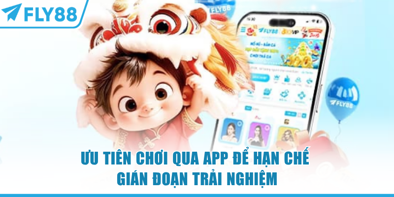 Ưu tiên chơi qua app FLY88 để hạn chế gián đoạn trải nghiệm